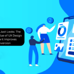 More Than Just Looks: The Business Value of UX Design and How it Improves Conversion