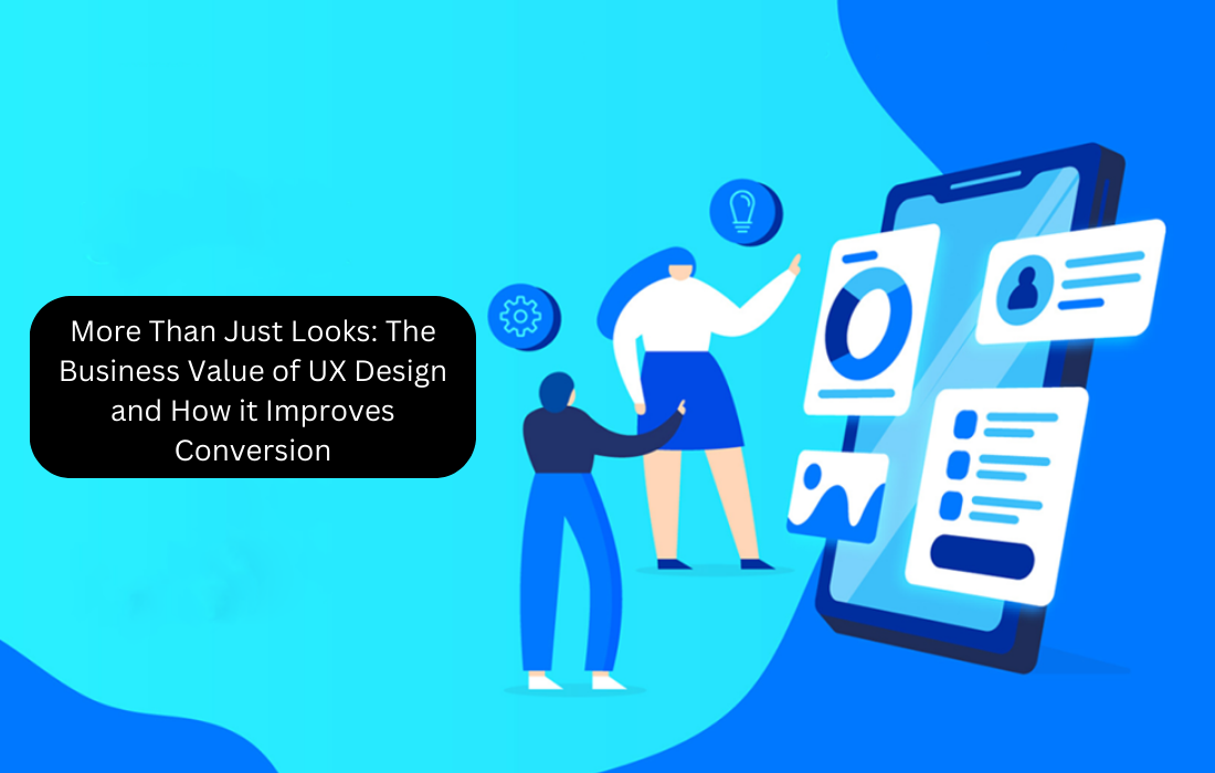 More Than Just Looks: The Business Value of UX Design and How it Improves Conversion